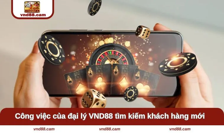 Công việc của đại lý VND88 tìm kiếm khách hàng mới